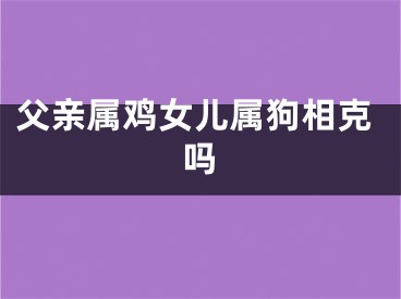 父亲属鸡女儿属狗相克吗