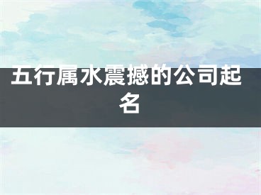 五行属水震撼的公司起名