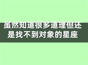 虽然知道很多道理但还是找不到对象的星座