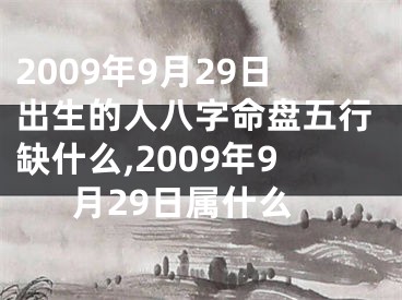 2009年9月29日出生的人八字命盘五行缺什么,2009年9月29日属什么