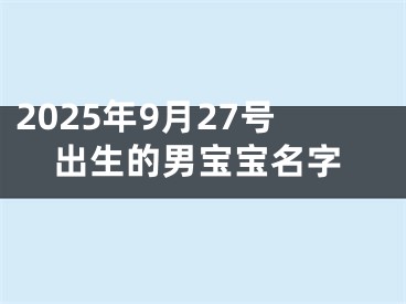 2025年9月27号出生的男宝宝名字