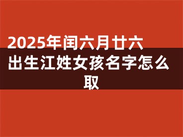 2025年闰六月廿六出生江姓女孩名字怎么取