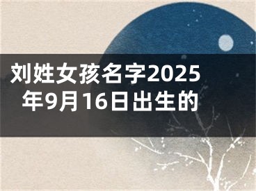 刘姓女孩名字2025年9月16日出生的