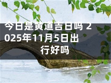 今日是黄道吉日吗 2025年11月5日出行好吗