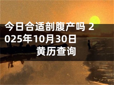 今日合适剖腹产吗 2025年10月30日黄历查询