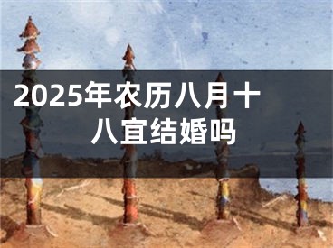 2025年农历八月十八宜结婚吗