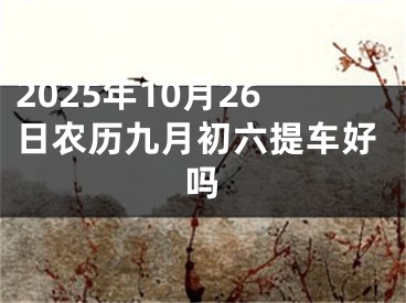 2025年10月26日农历九月初六提车好吗