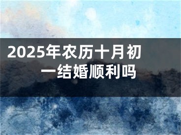 2025年农历十月初一结婚顺利吗