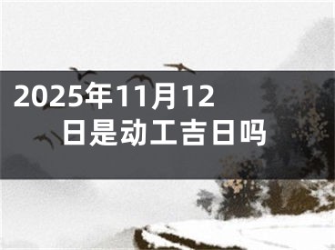 2025年11月12日是动工吉日吗