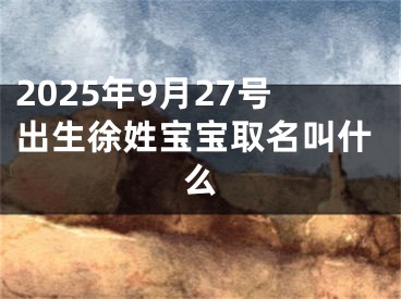 2025年9月27号出生徐姓宝宝取名叫什么