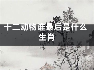 十二动物谁最后是什么生肖