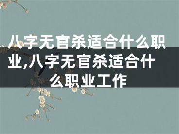 八字无官杀适合什么职业,八字无官杀适合什么职业工作