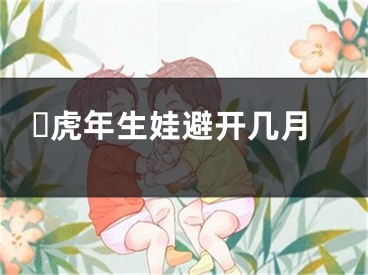 ​虎年生娃避开几月