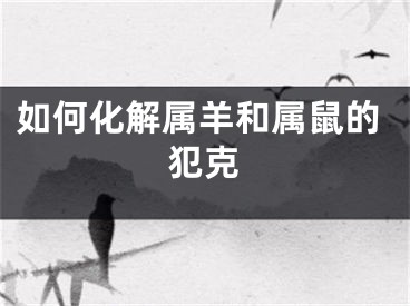 如何化解属羊和属鼠的犯克