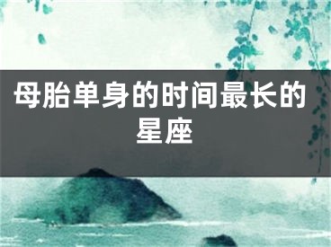 母胎单身的时间最长的星座