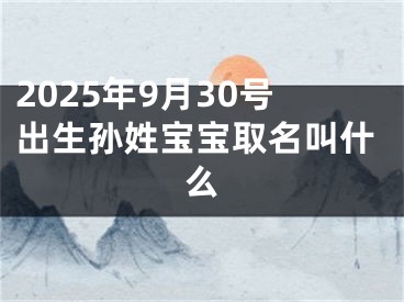 2025年9月30号出生孙姓宝宝取名叫什么