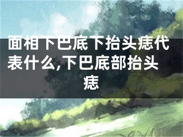 面相下巴底下抬头痣代表什么,下巴底部抬头痣