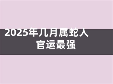 2025年几月属蛇人官运最强
