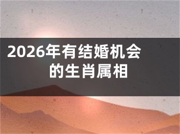 2026年有结婚机会的生肖属相
