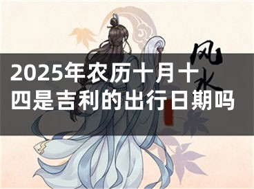 2025年农历十月十四是吉利的出行日期吗