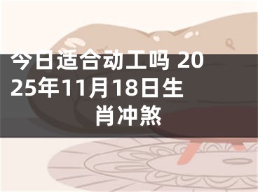 今日适合动工吗 2025年11月18日生肖冲煞