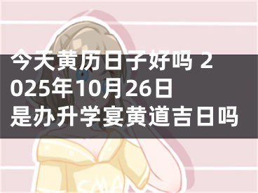 今天黄历日子好吗 2025年10月26日是办升学宴黄道吉日吗