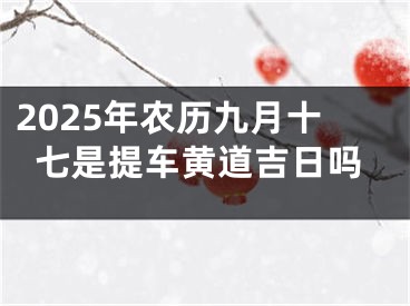 2025年农历九月十七是提车黄道吉日吗