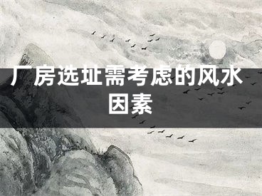 厂房选址需考虑的风水因素