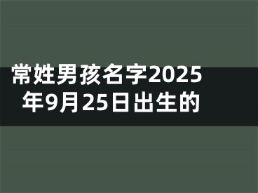 常姓男孩名字2025年9月25日出生的