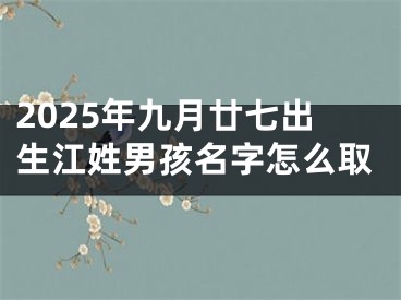 2025年九月廿七出生江姓男孩名字怎么取