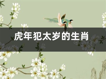 虎年犯太岁的生肖
