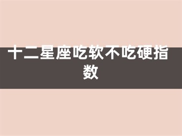 十二星座吃软不吃硬指数