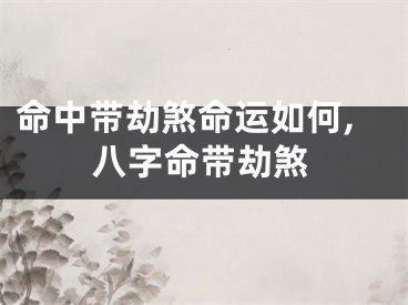 命中带劫煞命运如何,八字命带劫煞