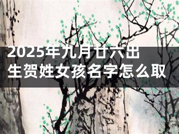 2025年九月廿六出生贺姓女孩名字怎么取