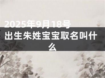 2025年9月18号出生朱姓宝宝取名叫什么