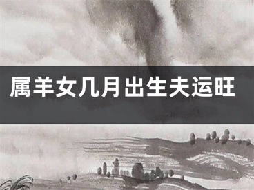 属羊女几月出生夫运旺