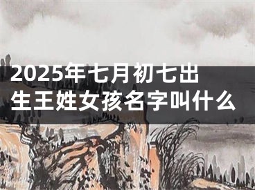 2025年七月初七出生王姓女孩名字叫什么
