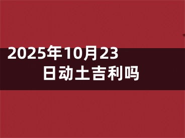 2025年10月23日动土吉利吗