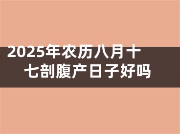 2025年农历八月十七剖腹产日子好吗