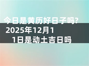 今日是黄历好日子吗? 2025年12月11日是动土吉日吗
