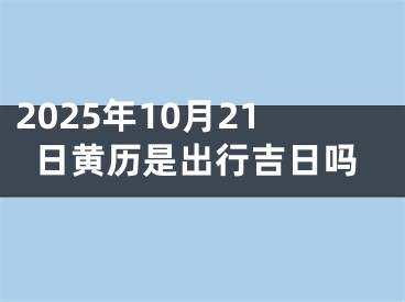 2025年10月21日黄历是出行吉日吗