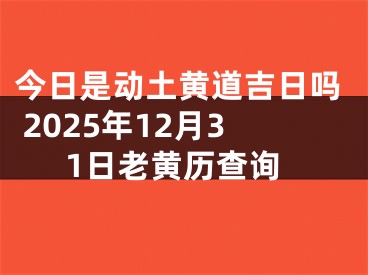 今日是动土黄道吉日吗 2025年12月31日老黄历查询