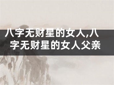 八字无财星的女人,八字无财星的女人父亲