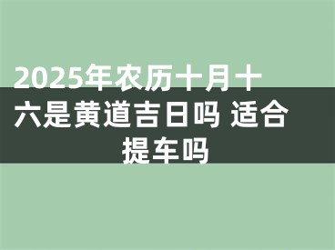 2025年农历十月十六是黄道吉日吗 适合提车吗
