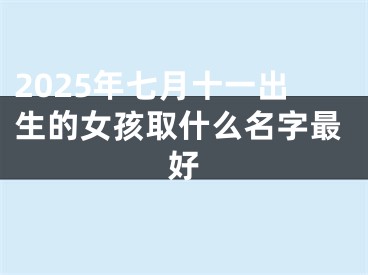 2025年七月十一出生的女孩取什么名字最好
