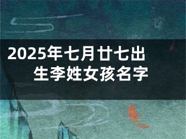 2025年七月廿七出生李姓女孩名字