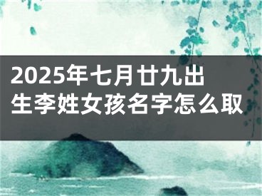 2025年七月廿九出生李姓女孩名字怎么取