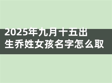 2025年九月十五出生乔姓女孩名字怎么取