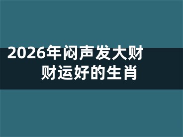 2026年闷声发大财财运好的生肖