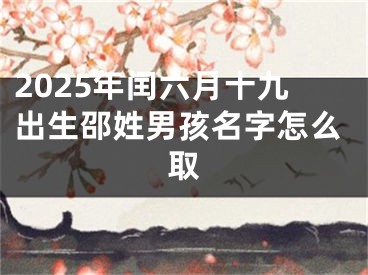 2025年闰六月十九出生邵姓男孩名字怎么取